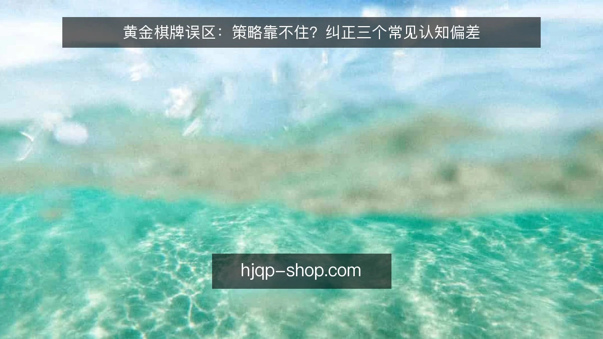 黄金棋牌误区：策略靠不住？纠正三个常见认知偏差
