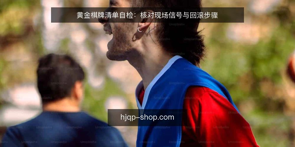 黄金棋牌清单自检：核对现场信号与回滚步骤 — 现场信号：什么值得警惕 配图