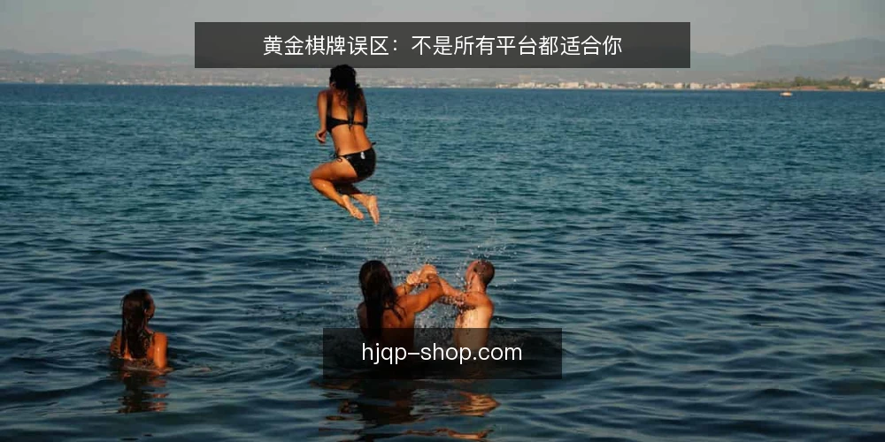 黄金棋牌误区:不是所有平台都适合你 — 黄金棋牌平台的常见误区是什么? 配图
