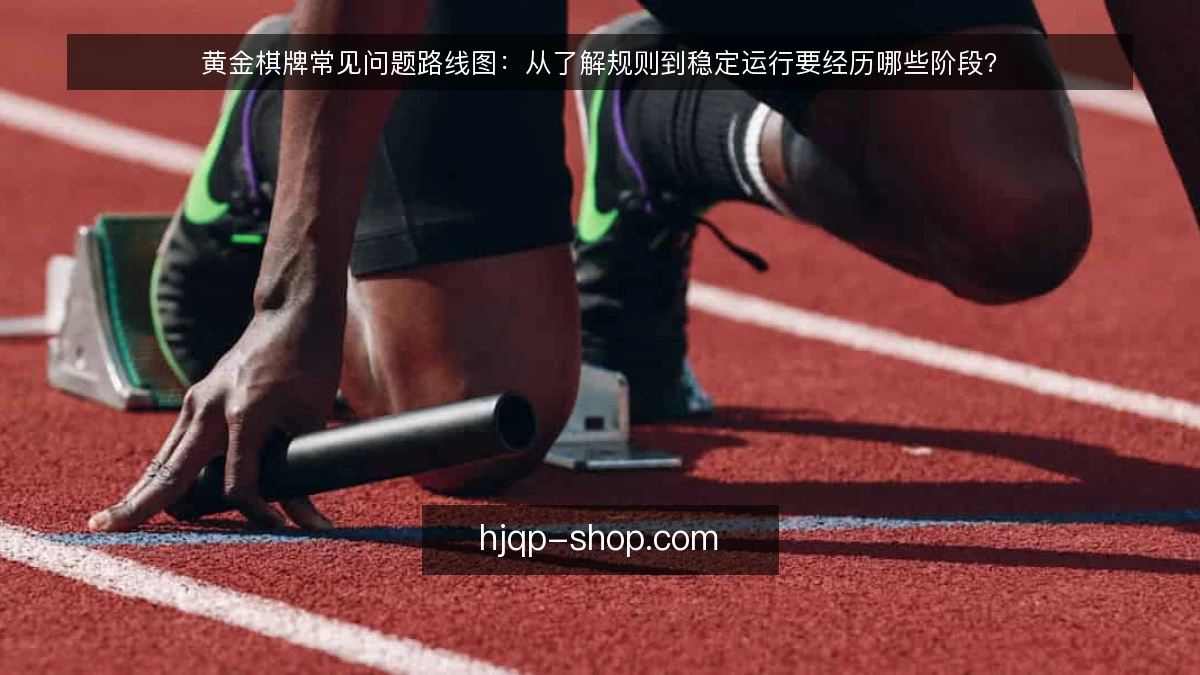 黄金棋牌常见问题路线图：从了解规则到稳定运行要经历哪些阶段？