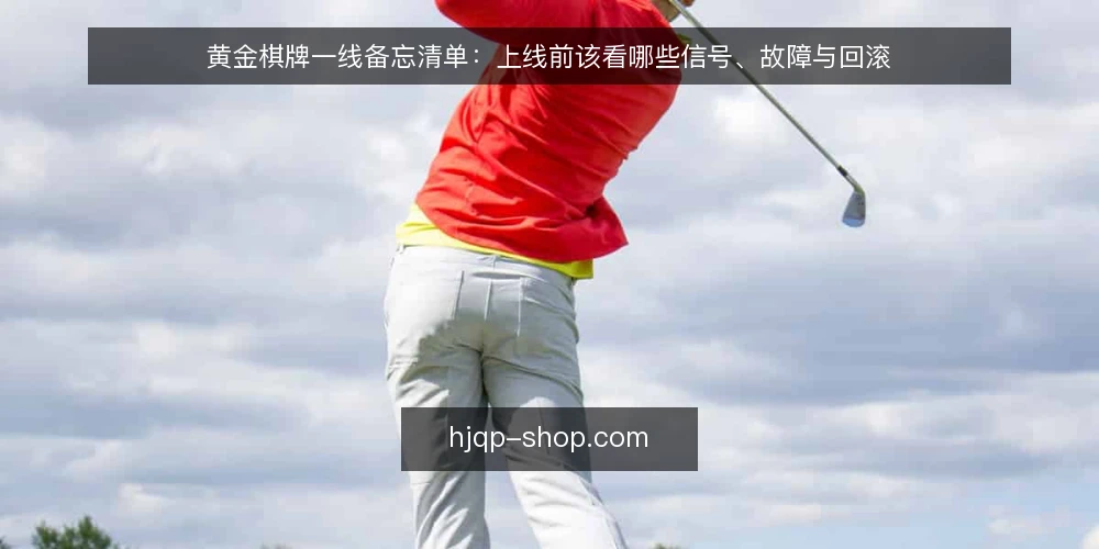 黄金棋牌一线备忘清单：上线前该看哪些信号、故障与回滚 — 先看哪些现场信号 配图