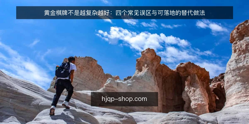 黄金棋牌不是越复杂越好：四个常见误区与可落地的替代做法 — 先厘清一个前提：复杂不等于可靠 配图