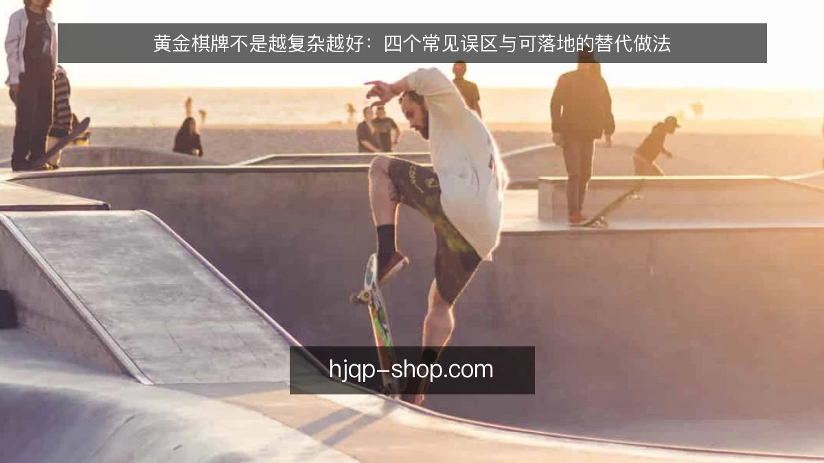 黄金棋牌不是越复杂越好：四个常见误区与可落地的替代做法